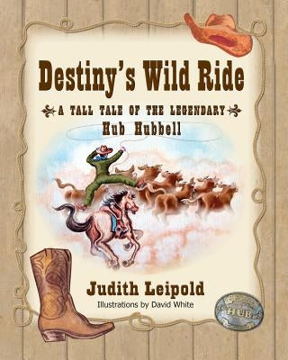 Destiny's Wild Ride, a Tall Tale of the Legendary Hub Hubbell by Leipold, Judith