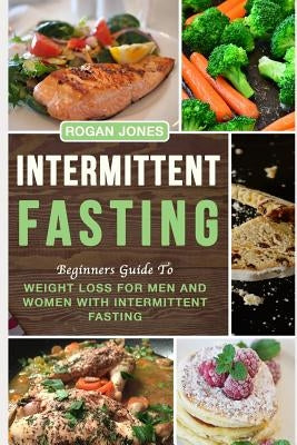 Intermittent Fasting: Beginners Guide to Weight Loss for Men and Women with Intermittent Fasting by Jones, Rogan