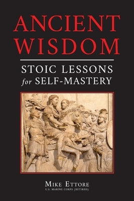 Ancient Wisdom: Stoic Lessons for Self-Mastery by Ettore, Mike