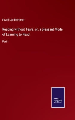 Reading without Tears, or, a pleasant Mode of Learning to Read: Part I by Mortimer, Favell Lee
