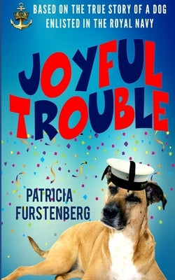 Joyful Trouble: Based on the True Story of a Dog Enlisted in the Royal Navy by Furstenberg, Patricia
