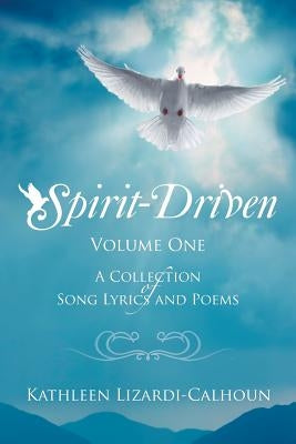 Spirit-Driven: Volume One a Collection of Song Lyrics and Poems by Lizardi-Calhoun, Kathleen