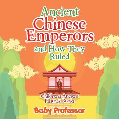 Ancient Chinese Emperors and How They Ruled-Children's Ancient History Books by Baby Professor