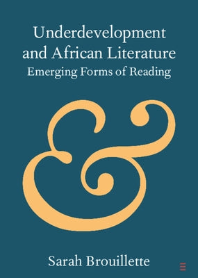 Underdevelopment and African Literature: Emerging Forms of Reading by Brouillette, Sarah