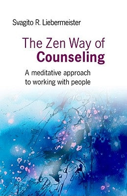 The Zen Way of Counseling: A Meditative Approach to Working with People by Liebermeister, Svagito