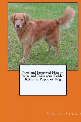 New and Improved How to Raise and Train your Golden Retriever Puppy or Dog by Stead, Vince