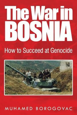 The War in Bosnia: How to Succeed at Genocide by Borogovac, Muhamed