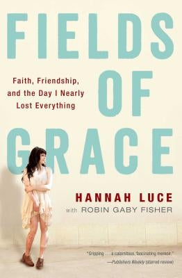 Fields of Grace: Faith, Friendship, and the Day I Nearly Lost Everything by Luce, Hannah