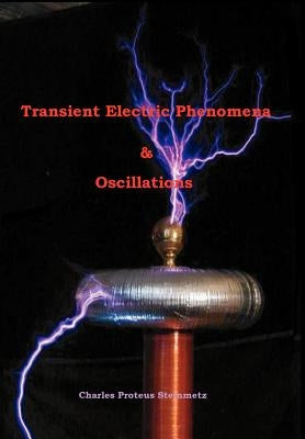 Transient Electric Phenomena and Oscillations - Third Edition by Steinmetz, Charles Proteus