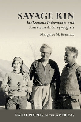 Savage Kin: Indigenous Informants and American Anthropologists by Bruchac, Margaret M.