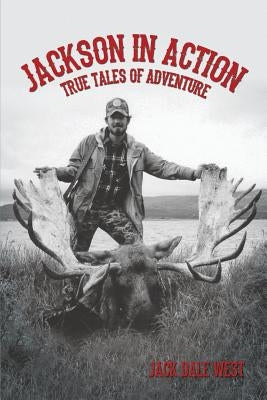 Jackson in Action: True Tales of Adventure by West, Jack Dale