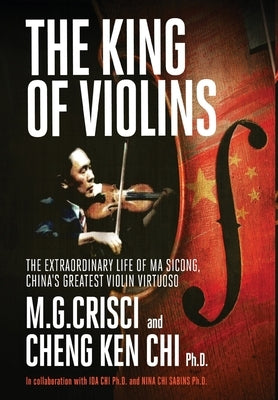 The King of Violins: The Extraordinary Life of Ma Sciong, China's Greatest Violin Virtuoso by Crisci, M. G.