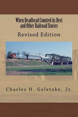 When Deadhead Counted As Rest and Other Railroad Stories by Geletzke, Jr. Charles H.