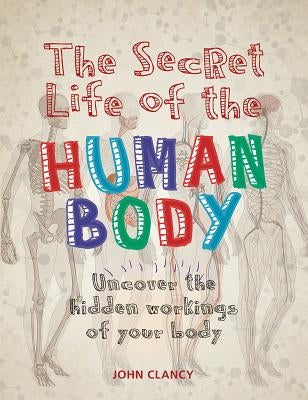 The Secret Life of the Human Body: Uncover the Hidden Workings of Your Body by Clancy, John