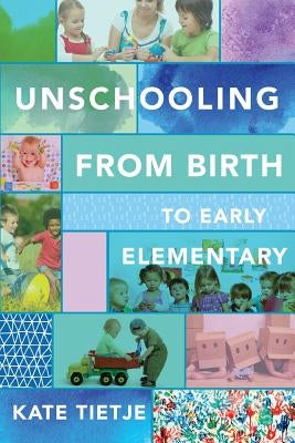 Unschooling From Birth to Early Elementary by Tietje, Kate