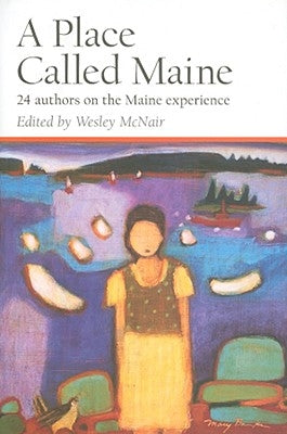 A Place Called Maine: 24 Authors on the Maine Experience by McNair, Wesley