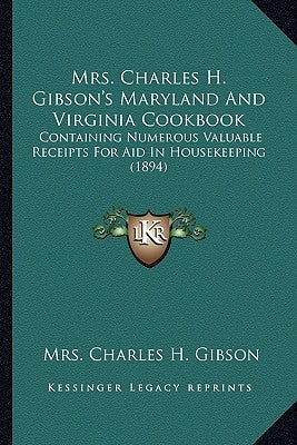 Mrs. Charles H. Gibson's Maryland and Virginia Cookbook: Containing Numerous Valuable Receipts for Aid in Housekeeping (1894) by Gibson, Mrs Charles H.