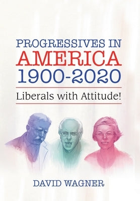 Progressives in America 1900-2020: Liberals with Attitude! by Wagner, David