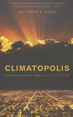 Climatopolis: How Our Cities Will Thrive in the Hotter Future by Kahn, Matthew E.