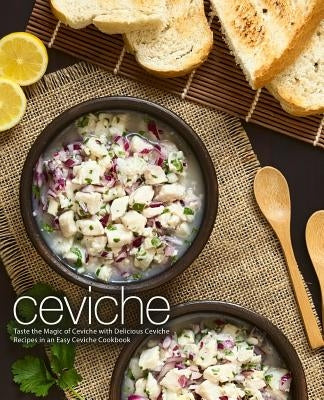 Ceviche: Taste the Magic of Ceviche with Delicious Ceviche Recipes in an Easy Ceviche Cookbook (2nd Edition) by Press, Booksumo