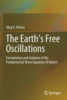 The Earth's Free Oscillations: Formulation and Solution of the Fundamental Wave Equation of Nature by Petrov, Oleg V.