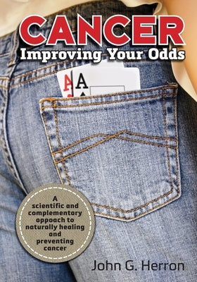 Cancer: Improving Your Odds: A Science-Based Approach to Naturally Preventing and Treating Cancer by Herron, John G.