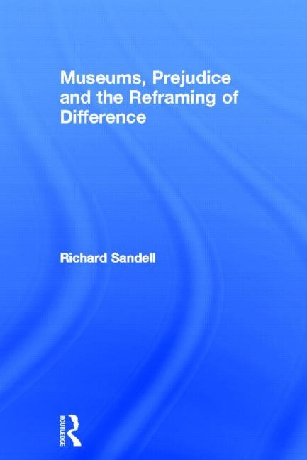 Museums, Prejudice and the Reframing of Difference by Sandell, Richard