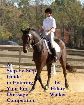 A Step-by-Step Guide to Entering Your First Dressage Competition by Walker, Hilary