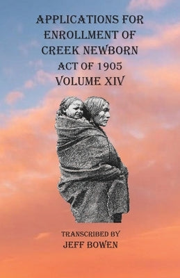 Applications For Enrollment of Creek Newborn Act of 1905 Volume XIV by Bowen, Jeff