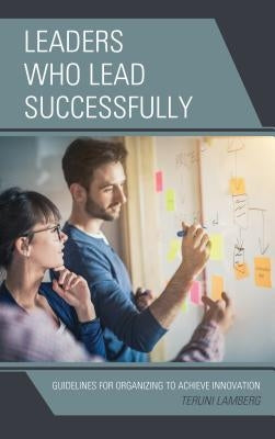 Leaders Who Lead Successfully: Guidelines for Organizing to Achieve Innovation by Lamberg, Teruni