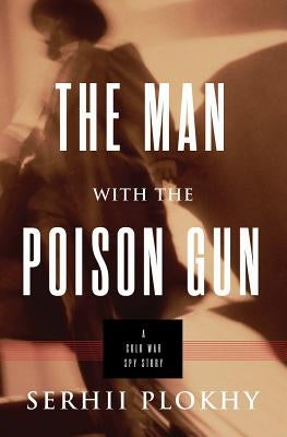 The Man with the Poison Gun: A Cold War Spy Story by Plokhy, Serhii