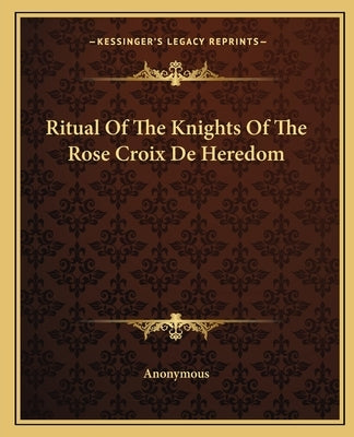 Ritual of the Knights of the Rose Croix de Heredom by Anonymous