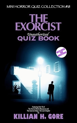 The Exorcist Unauthorized Quiz Book: Mini Horror Quiz Collection #18 by Gore, Killian H.