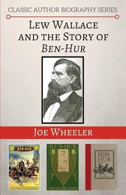 Lew Wallace and the Story of Ben-Hur by Wheeler, Joe