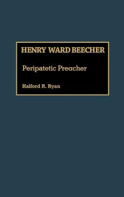 Henry Ward Beecher: Peripatetic Preacher by Ryan, Halford R.