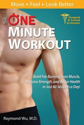 The One Minute Workout: Build Fat-Burning Lean Muscle, Massive Strength, and Better Health in Just 60 Seconds a Day! by Wu, Raymond