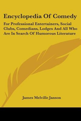 Encyclopedia Of Comedy: For Professional Entertainers, Social Clubs, Comedians, Lodges And All Who Are In Search Of Humorous Literature by Janson, James Melville