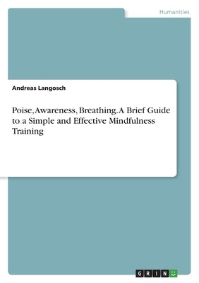 Poise, Awareness, Breathing. A Brief Guide to a Simple and Effective Mindfulness Training by Langosch, Andreas