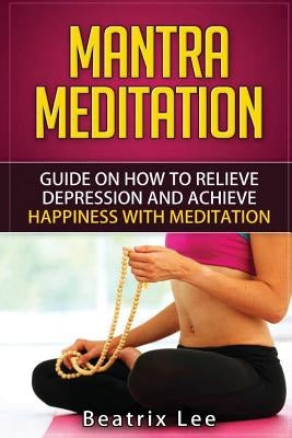 Mantra Meditation: Guide on How to Relieve Depression and Achieve Happiness with Meditation (Universal ...O...M... Mantra) by Lee, Beatrix