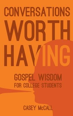 Conversations Worth Having: Gospel Wisdom for College Students by McCall, Casey G.