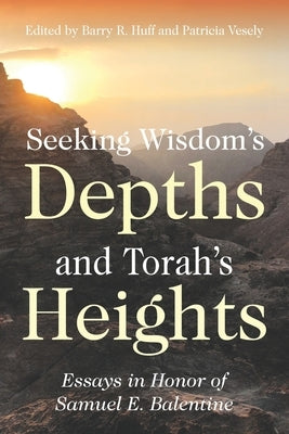 Seeking Wisdom's Depths and Torah's Heights: Essays in Honor of Samuel E. Balentine by Vesely, Patricia