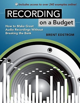 Recording on a Budget: How to Make Great Audio Recordings Without Breaking the Bank by Edstrom, Brent