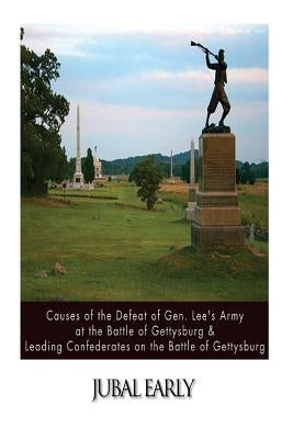 Causes of the Defeat of Gen. Lee's Army at the Battle of Gettysburg & Leading Confederates on the Battle of Gettysburg by Early, Jubal