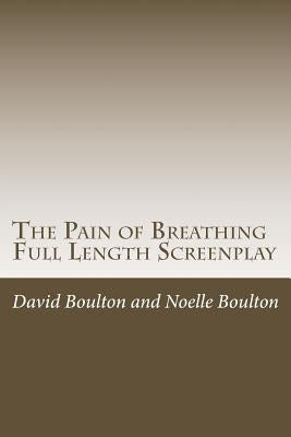 The Pain of Breathing: The Screen Play by Boulton, Noelle