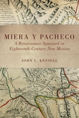 Miera Y Pacheco: A Renaissance Spaniard in Eighteenth-Century New Mexico by Kessell, John L.