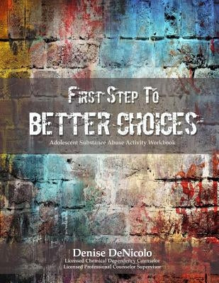 First Step to Better Choices: Adolescent Substance Abuse Activity Workbook by Denicolo, Denise