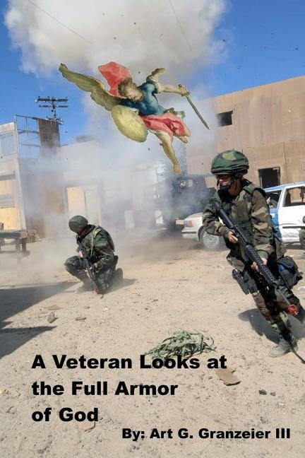 A Veteran Looks at the Full Armor of God: An examination of Gen. Paul's orders to the Church at Ephesus by Granzeier III, Art George