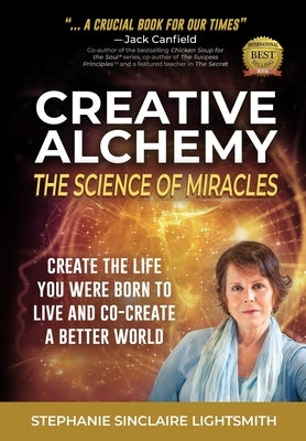 Creative Alchemy: The Science of Miracles: Create the Life You Were Born to Live and Co-Create a Better World by Lightsmith, Stephanie Sinclaire