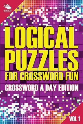Logical Puzzles for Crossword Fun Vol 1: Crossword A Day Edition by Speedy Publishing LLC