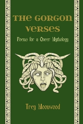 The Gorgon Verses: Poems for a Queer Mythology by Moonwood, Trey